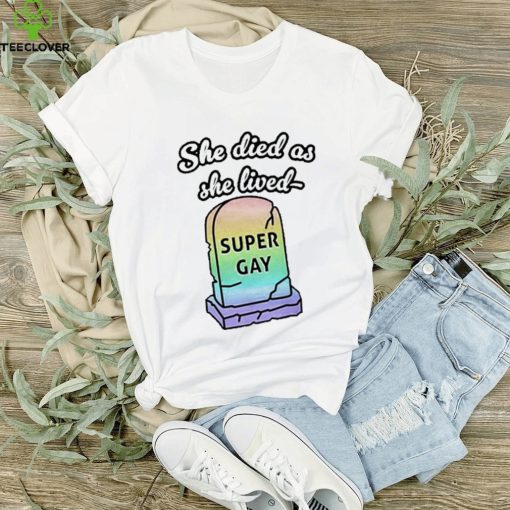 She Died As She Lived Super Gay hoodie, sweater, longsleeve, shirt v-neck, t-shirt