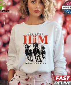 She Loves Him More Than Me shirt