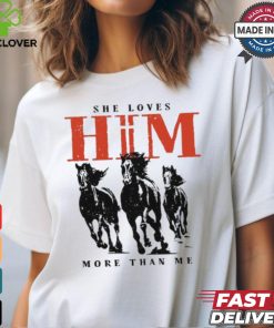 She Loves Him More Than Me shirt