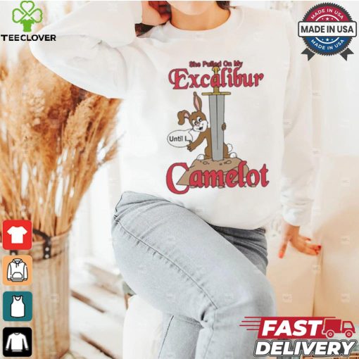 She Pulled On My Excalibur Until I Camelot T hoodie, sweater, longsleeve, shirt v-neck, t-shirt