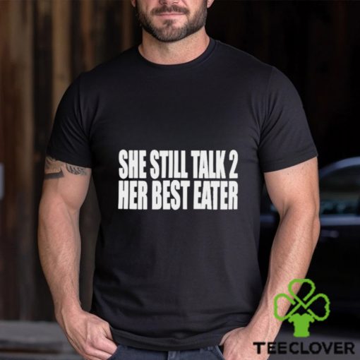 She Still Talk 2 Her Best Eater Shirt
