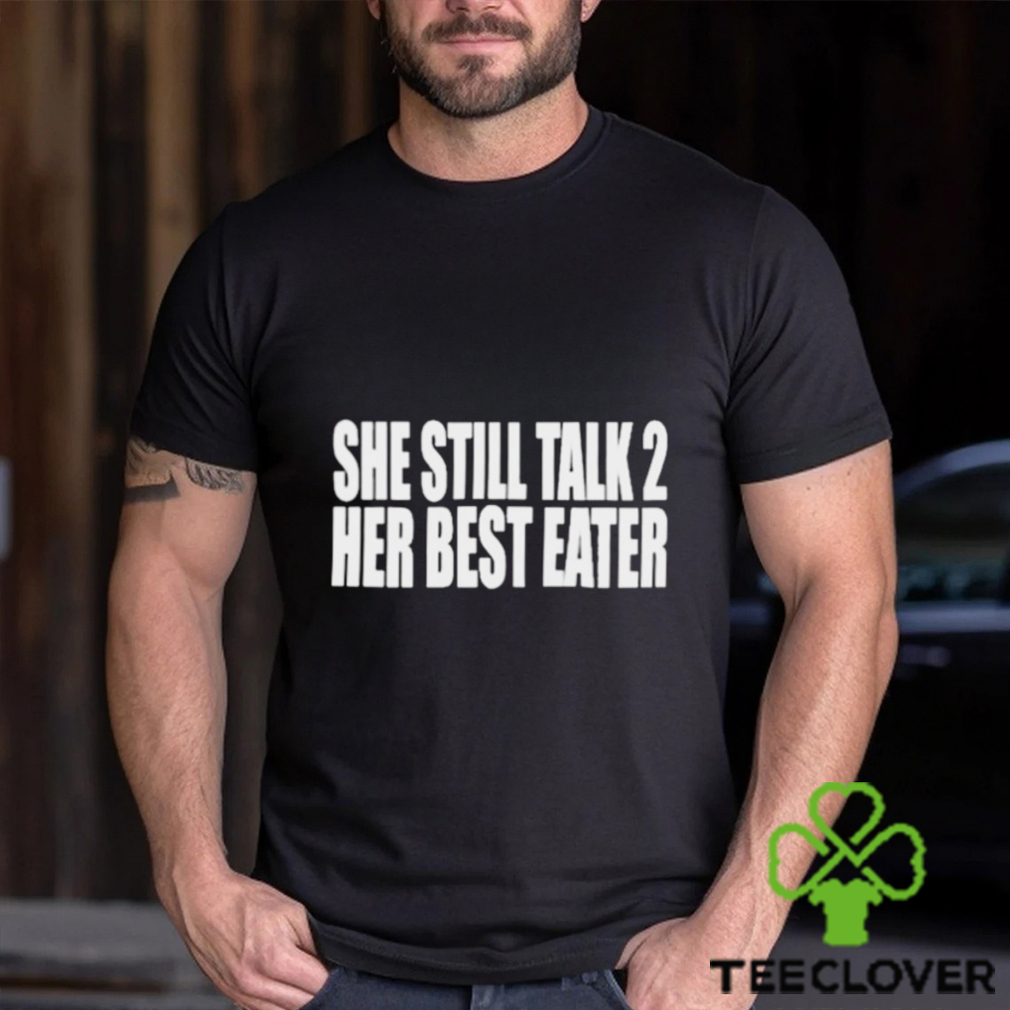 She Still Talk 2 Her Best Eater Shirt She Still Talk 2 Her Best Eater Shirt