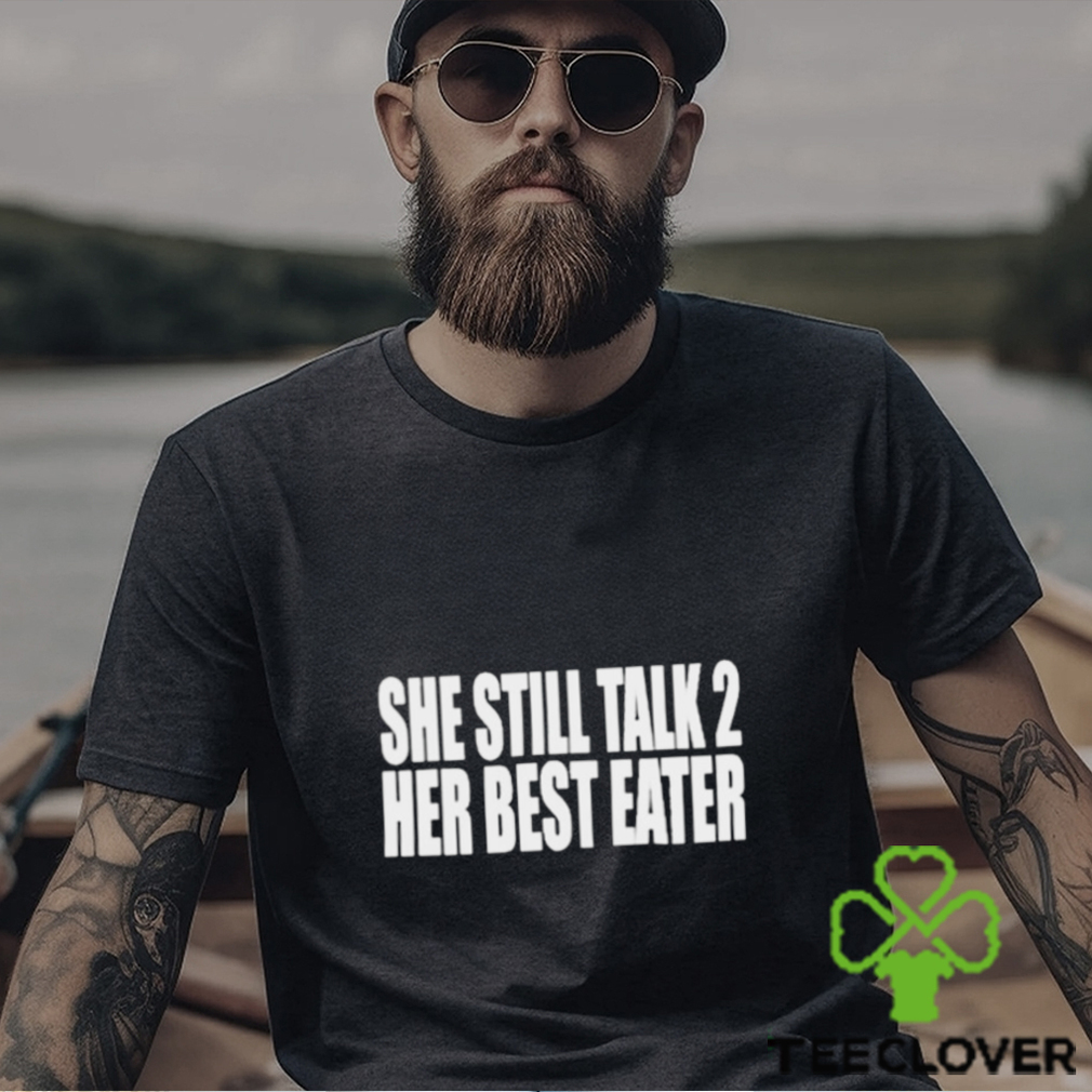 She Still Talk 2 Her Best Eater Shirt She Still Talk 2 Her Best Eater Shirt
