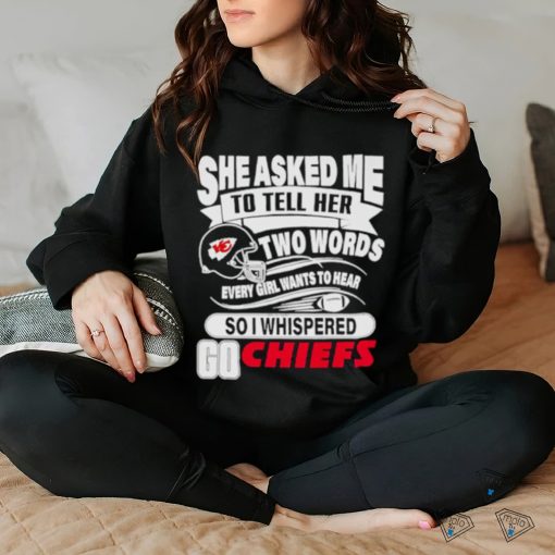 She asked me to tell her two words every girl want to hear so I whispered go Chiefs shirt