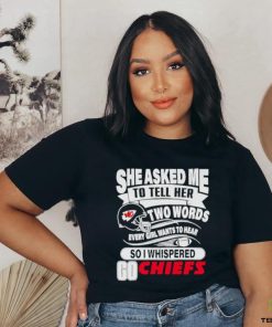 She asked me to tell her two words every girl want to hear so I whispered go Chiefs shirt