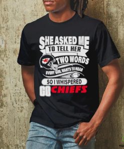 She asked me to tell her two words every girl want to hear so I whispered go Chiefs shirt