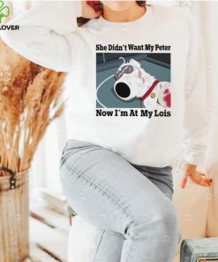 She didn’t want my Peter now I’m at my Lois funny T shirt