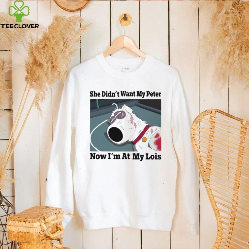 She didn’t want my Peter now I’m at my Lois funny T shirt She didn’t want my Peter now I’m at my Lois funny T shirt