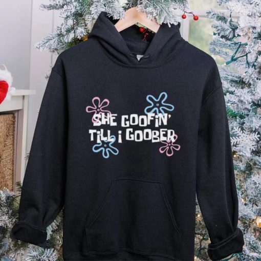 She goofin’ till I goober hoodie, sweater, longsleeve, shirt v-neck, t-shirt