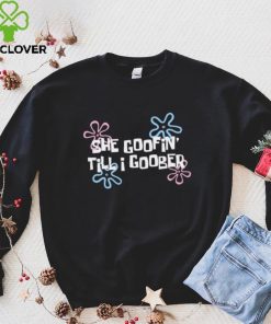 She goofin’ till I goober hoodie, sweater, longsleeve, shirt v-neck, t-shirt