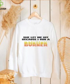 She let me hit because I run a burner hoodie, sweater, longsleeve, shirt v-neck, t-shirt