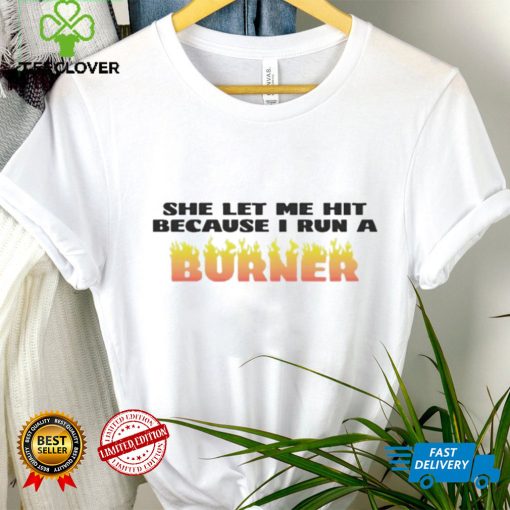 She let me hit because I run a burner hoodie, sweater, longsleeve, shirt v-neck, t-shirt