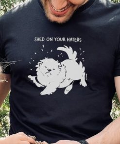 Shed on your haters T shirt 1 Shed on your haters T shirt