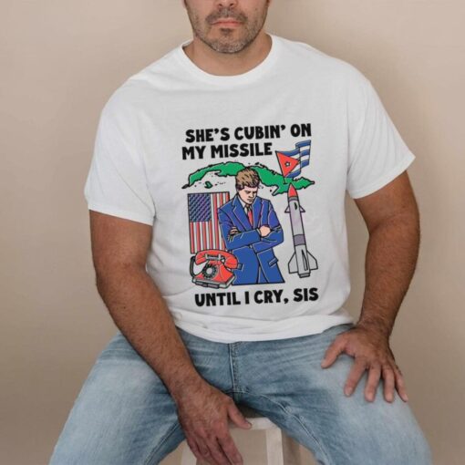 Shes Cubin On My Missile Until I Cry Sis Shirt