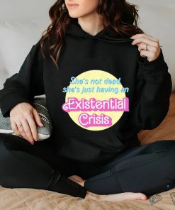 She’s Not Dead She’s Just Having An Existential Shirt