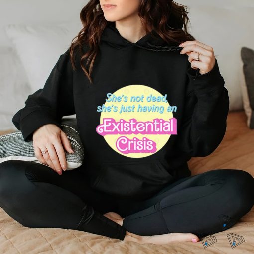 She’s Not Dead She’s Just Having An Existential Shirt