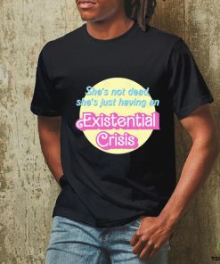 She’s Not Dead She’s Just Having An Existential Shirt