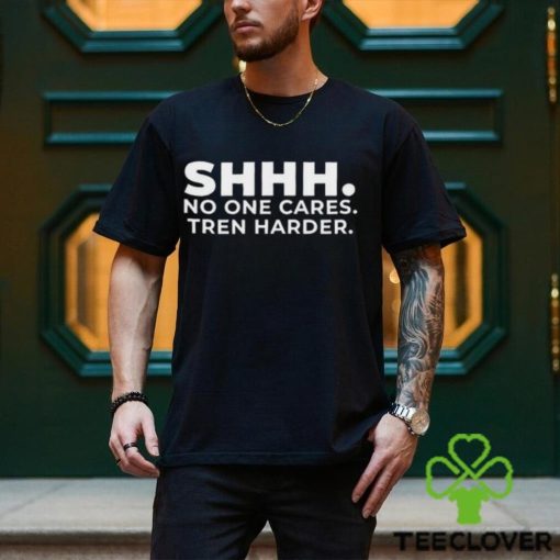 Shhh No One Cares Tren Harder T shirt