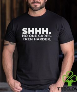 Shhh No One Cares Tren Harder T shirt