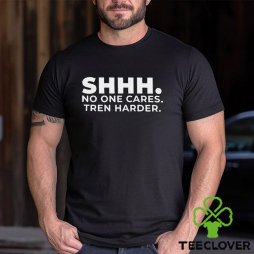 Shhh No One Cares Tren Harder T shirt