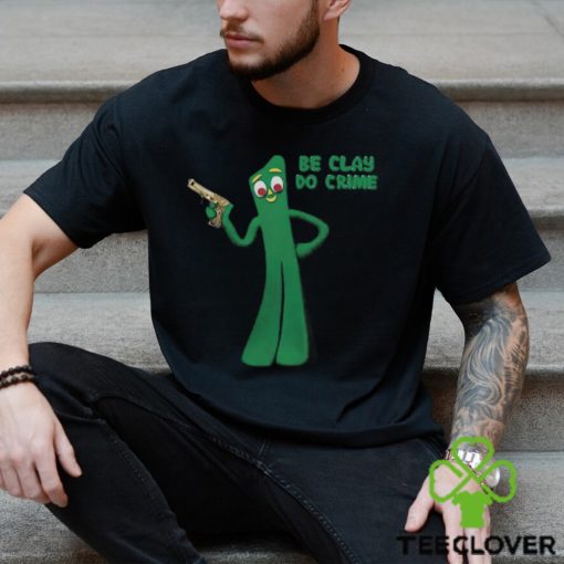 Shirt Be Clay Do Crime Shirt