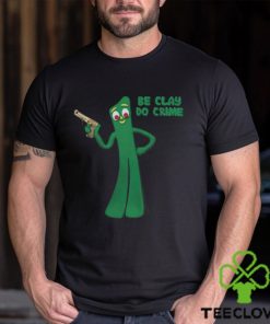 Shirt Be Clay Do Crime Shirt