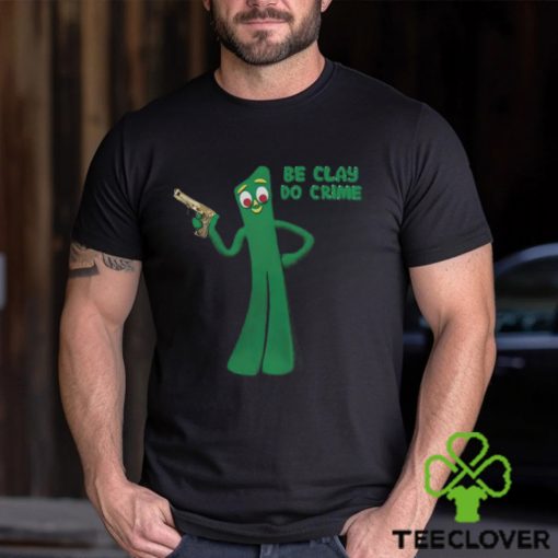Shirt Be Clay Do Crime Shirt