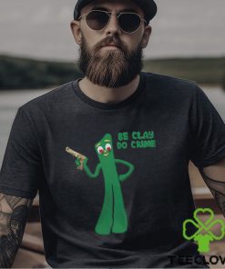 Shirt Be Clay Do Crime Shirt