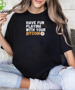 Shirt Have Fun Playing With Your Bitcoin shirt