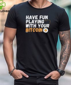 Shirt Have Fun Playing With Your Bitcoin hoodie, sweater, longsleeve, shirt v-neck, t-shirt