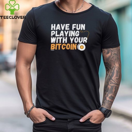 Shirt Have Fun Playing With Your Bitcoin hoodie, sweater, longsleeve, shirt v-neck, t-shirt