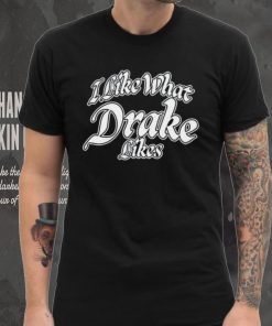 Shirt Word On Road I Like What Drake Likes Unisex T Shirt