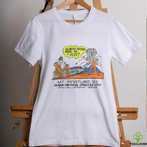 Shirts That Go Hard No More Virgins Bring Me A Slut Mt Pinatubo 91 Tee shirt