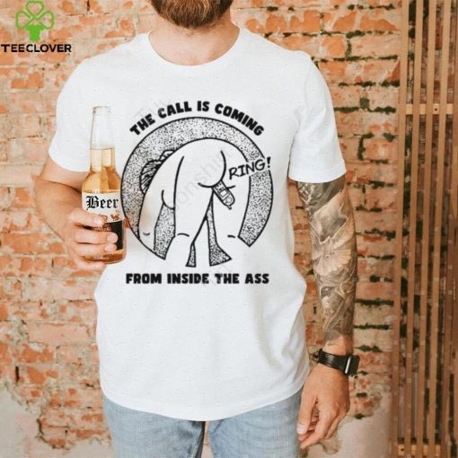 Shirts That Go Hard The Call Is Coming From Inside The Ass Ring T Shirt, Hoodie, Tank Top, Sweater And Long Sleeve T Shirt