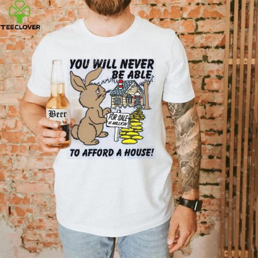 Shirts That Go Hard You Will Never Be Able To Afford A House hoodie, sweater, longsleeve, shirt v-neck, t-shirt, hoodie, tank top, sweater and long sleeve t hoodie, sweater, longsleeve, shirt v-neck, t-shirt