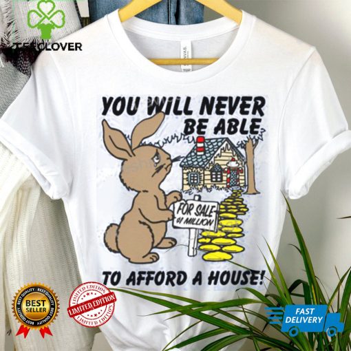 Shirts That Go Hard You Will Never Be Able To Afford A House hoodie, sweater, longsleeve, shirt v-neck, t-shirt, hoodie, tank top, sweater and long sleeve t hoodie, sweater, longsleeve, shirt v-neck, t-shirt