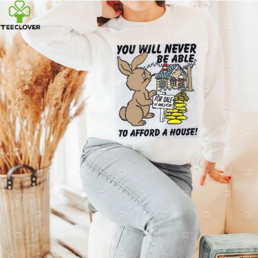 Shirts That Go Hard You Will Never Be Able To Afford A House hoodie, sweater, longsleeve, shirt v-neck, t-shirt, hoodie, tank top, sweater and long sleeve t hoodie, sweater, longsleeve, shirt v-neck, t-shirt