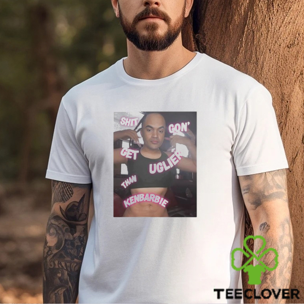 Shit Gon Get Uglier Than Kerbie Shirt Shit Gon Get Uglier Than Kerbie Shirt