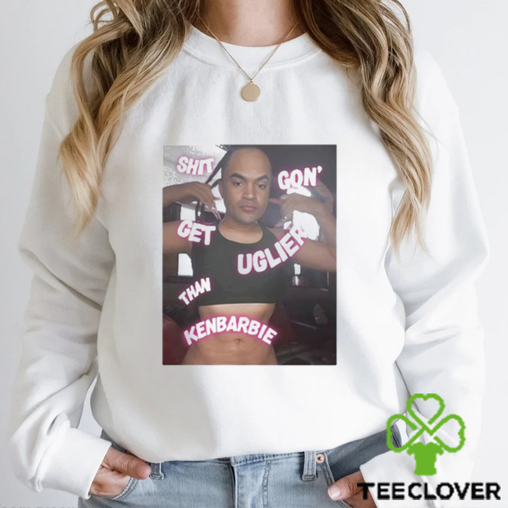 Shit Gon Get Uglier Than Kerbie Shirt Shit Gon Get Uglier Than Kerbie Shirt
