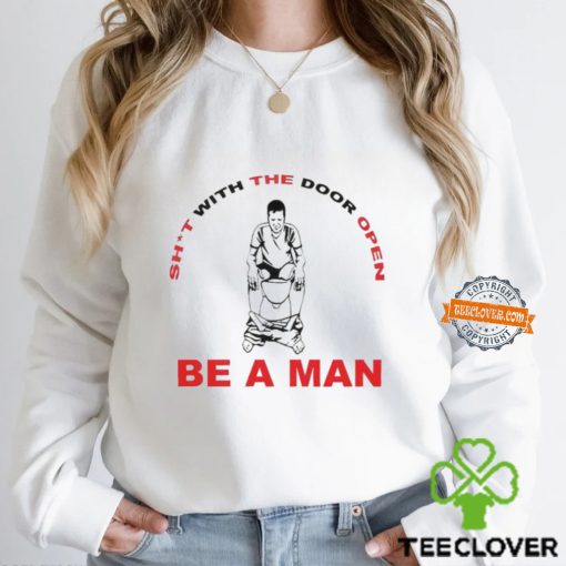 Shit With The Door Open Be A Man Shirt