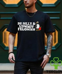 Shitheadsteve Be Silly, Commit Felonies Shirt 3 Shitheadsteve Be Silly, Commit Felonies Shirt