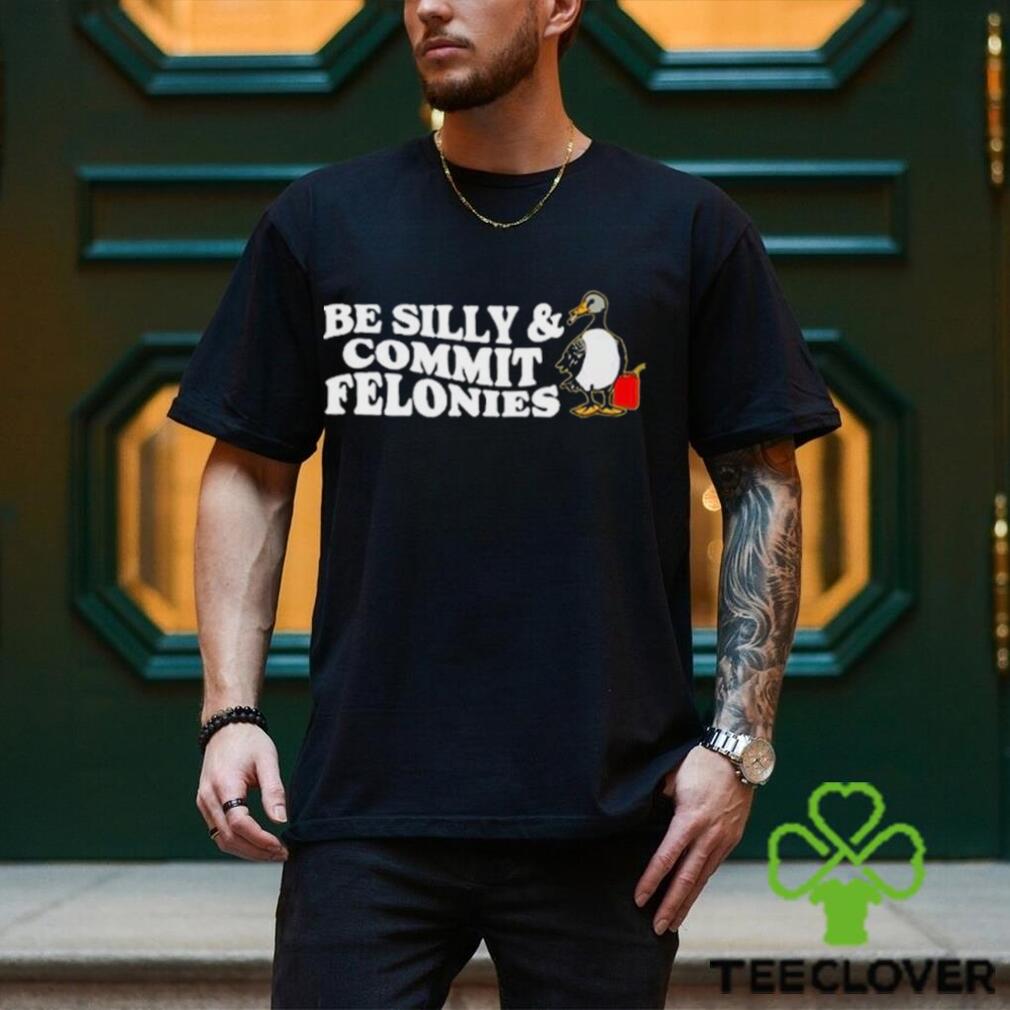 Shitheadsteve Be Silly, Commit Felonies Shirt Shitheadsteve Be Silly, Commit Felonies Shirt