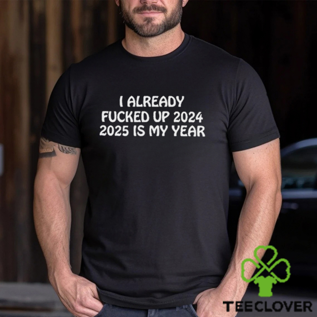 Shitheadsteve I Already Fucked Up 2024 2025 Is My Year Shirt Shitheadsteve I Already Fucked Up 2024 2025 Is My Year Shirt