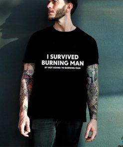 Shitheadsteve I survived burning man by not going to burning man shirt