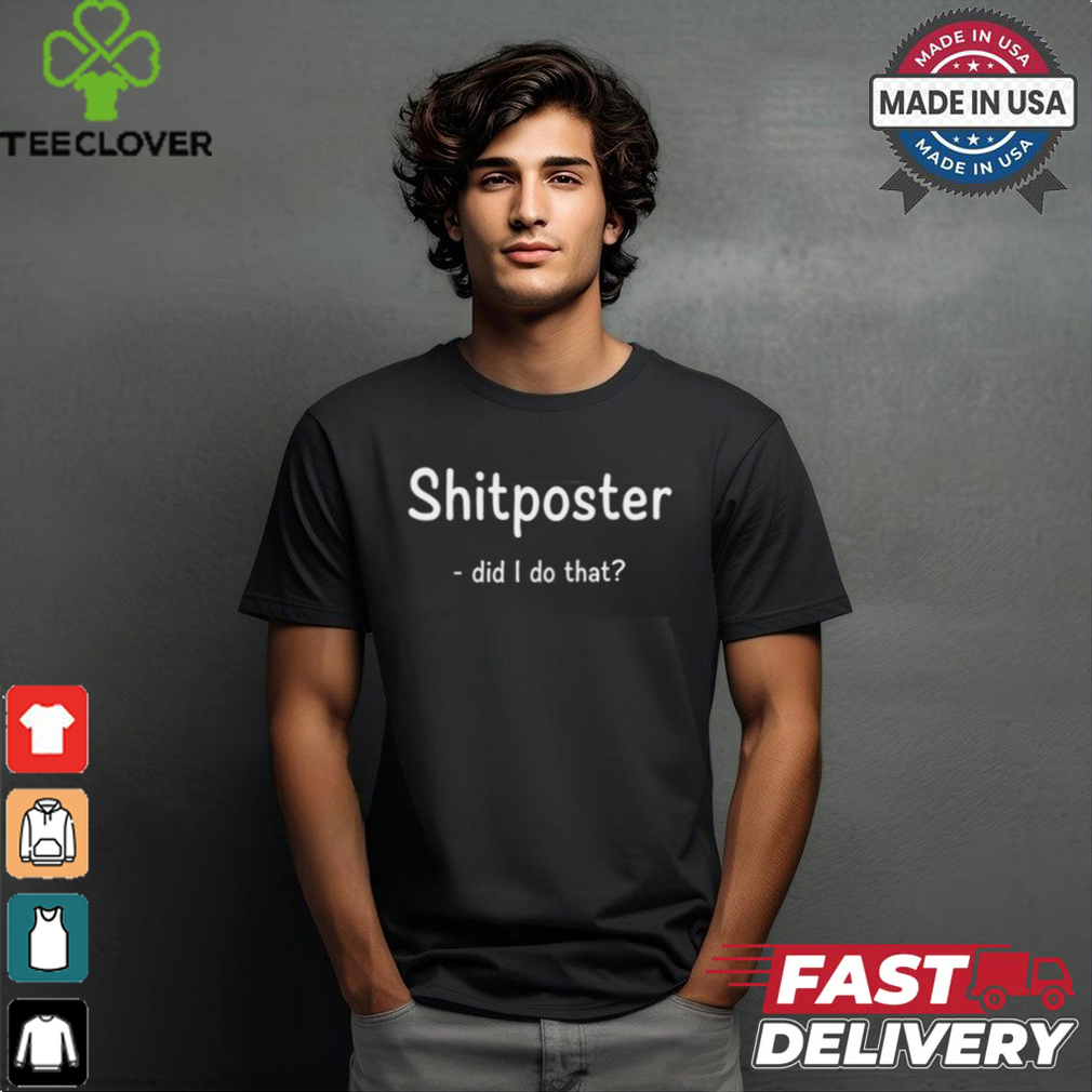 Shitposter Did I Do That Tee Shirt Shitposter Did I Do That Tee Shirt
