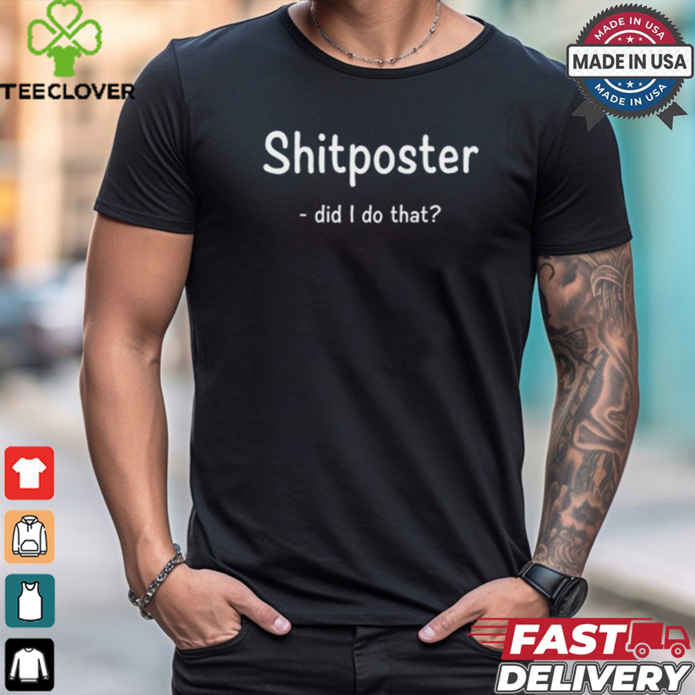 Shitposter Did I Do That Tee Shirt Shitposter Did I Do That Tee Shirt
