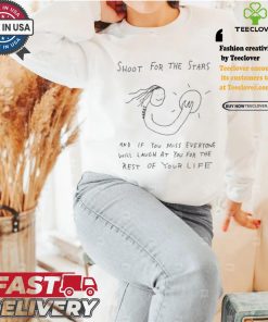 Shoot For The Stars And If You Miss Everyone Will Laugh At You For The Rest Of Your Life T shirt 1 Shoot For The Stars And If You Miss Everyone Will Laugh At You For The Rest Of Your Life T shirt