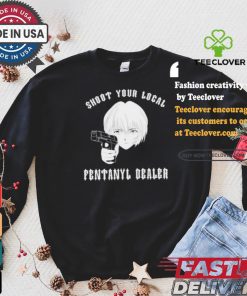 Shoot Your Local Fentanyl Dealer T shirt