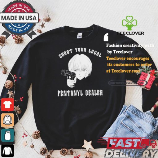 Shoot Your Local Fentanyl Dealer T shirt