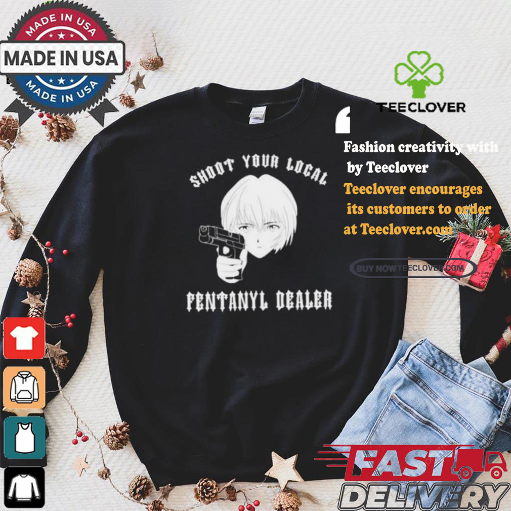 Shoot Your Local Fentanyl Dealer T shirt Shoot Your Local Fentanyl Dealer T shirt